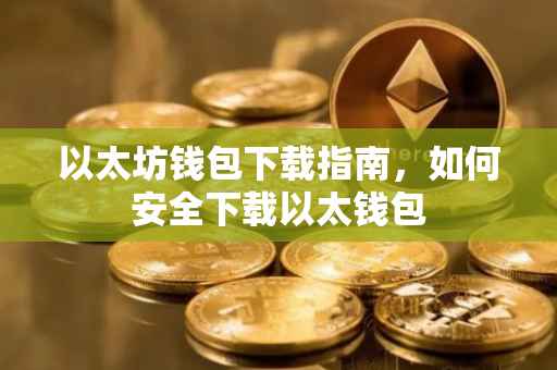 以太坊钱包下载指南，如何安全下载以太钱包