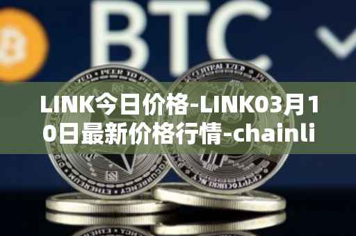 LINK今日价格-LINK03月10日最新价格行情-chainlink最新走势消息