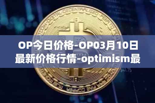 OP今日价格-OP03月10日最新价格行情-optimism最新走势消息