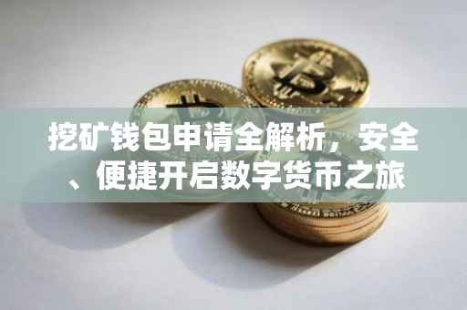挖矿钱包申请全解析，安全、便捷开启数字货币之旅