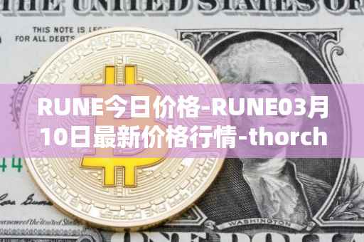 RUNE今日价格-RUNE03月10日最新价格行情-thorchain最新走势消息