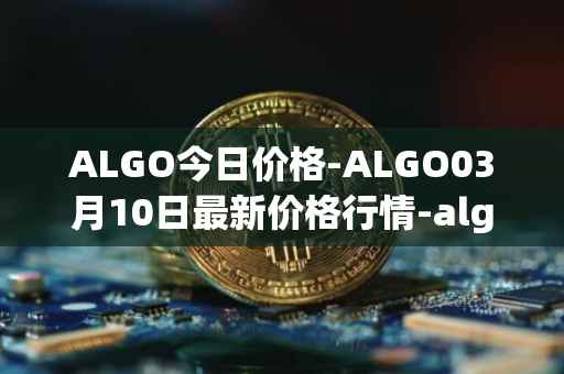 ALGO今日价格-ALGO03月10日最新价格行情-algorand最新走势消息