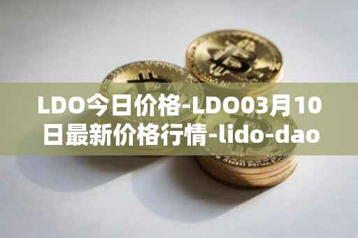 LDO今日价格-LDO03月10日最新价格行情-lido-dao最新走势消息