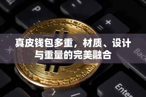 真皮钱包多重，材质、设计与重量的完美融合