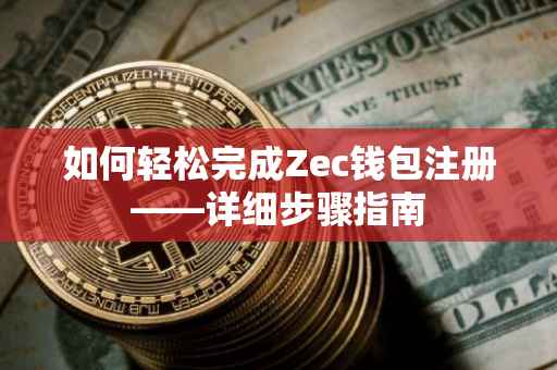 如何轻松完成Zec钱包注册——详细步骤指南