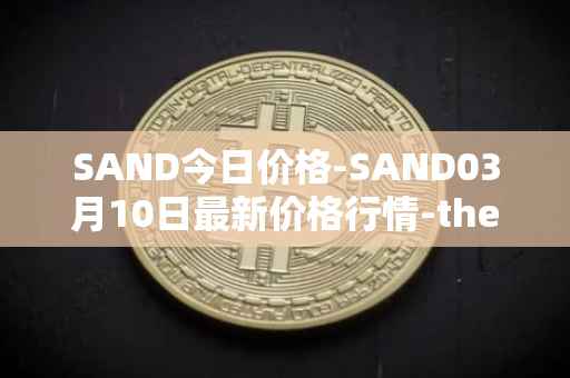 SAND今日价格-SAND03月10日最新价格行情-the-sandbox最新走势消息