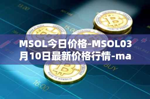 MSOL今日价格-MSOL03月10日最新价格行情-marinade-staked-sol最新走势消息
