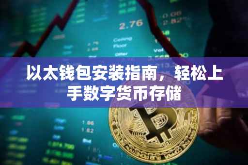以太钱包安装指南，轻松上手数字货币存储