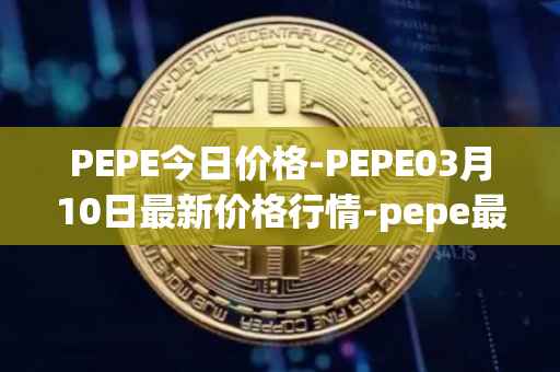 PEPE今日价格-PEPE03月10日最新价格行情-pepe最新走势消息