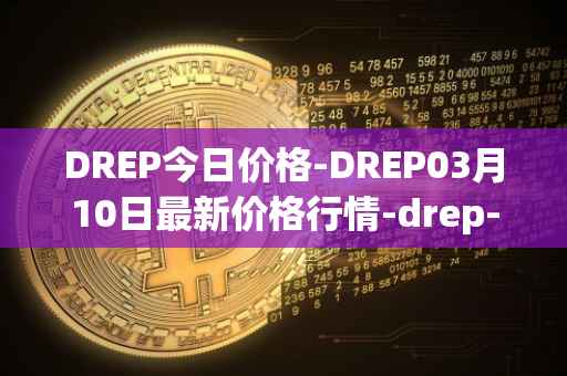 DREP今日价格-DREP03月10日最新价格行情-drep-new最新走势消息
