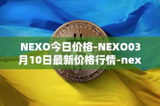 NEXO今日价格-NEXO03月10日最新价格行情-nexo最新走势消息