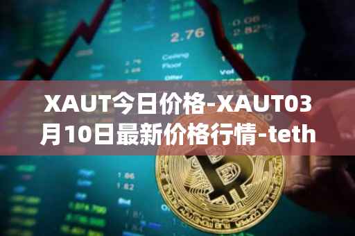 XAUT今日价格-XAUT03月10日最新价格行情-tether-gold最新走势消息