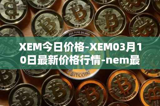 XEM今日价格-XEM03月10日最新价格行情-nem最新走势消息