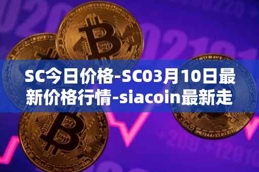 SC今日价格-SC03月10日最新价格行情-siacoin最新走势消息