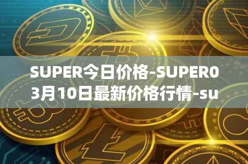 SUPER今日价格-SUPER03月10日最新价格行情-superfarm最新走势消息