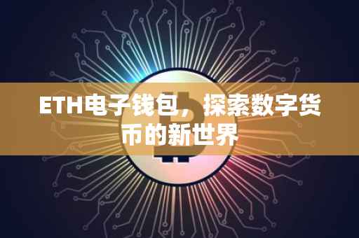 ETH电子钱包，探索数字货币的新世界