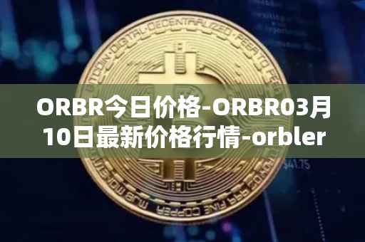 ORBR今日价格-ORBR03月10日最新价格行情-orbler最新走势消息