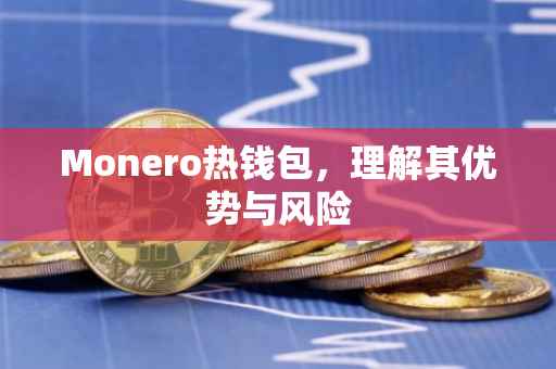 Monero热钱包，理解其优势与风险
