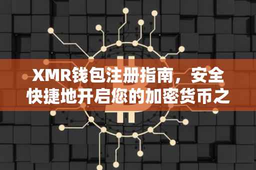 XMR钱包注册指南，安全快捷地开启您的加密货币之旅