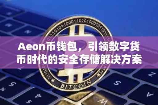 Aeon币钱包，引领数字货币时代的安全存储解决方案