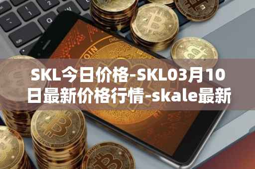 SKL今日价格-SKL03月10日最新价格行情-skale最新走势消息