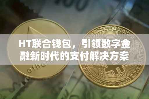 HT联合钱包，引领数字金融新时代的支付解决方案