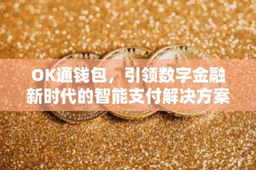 OK通钱包，引领数字金融新时代的智能支付解决方案