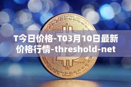 T今日价格-T03月10日最新价格行情-threshold-network-token最新走势消息
