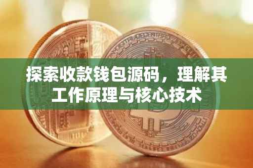 探索收款钱包源码，理解其工作原理与核心技术