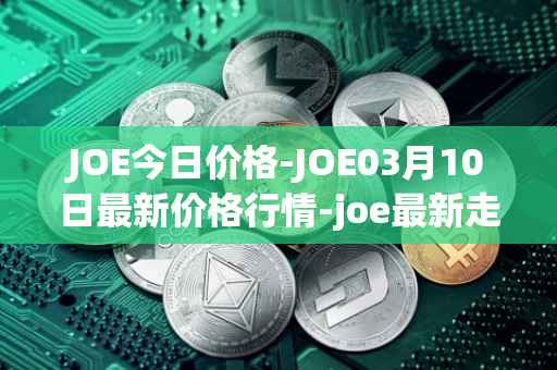 JOE今日价格-JOE03月10日最新价格行情-joe最新走势消息