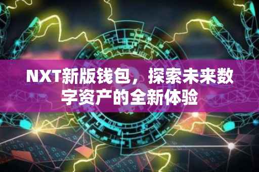 NXT新版钱包，探索未来数字资产的全新体验