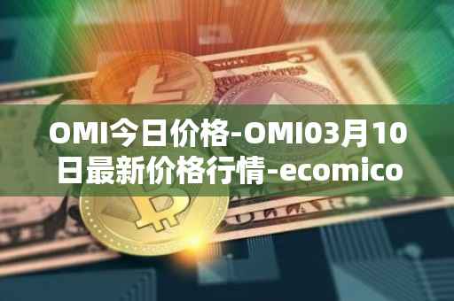 OMI今日价格-OMI03月10日最新价格行情-ecomicollect最新走势消息