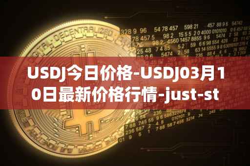 USDJ今日价格-USDJ03月10日最新价格行情-just-stablecoin最新走势消息