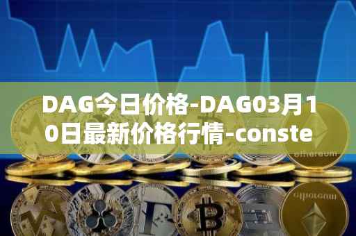 DAG今日价格-DAG03月10日最新价格行情-constellation最新走势消息