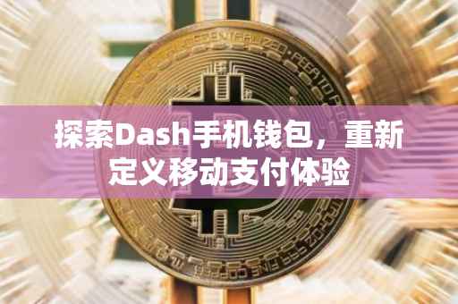 探索Dash手机钱包，重新定义移动支付体验