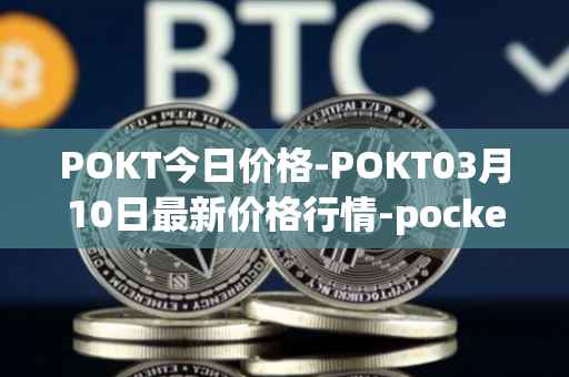 POKT今日价格-POKT03月10日最新价格行情-pocketnetwork最新走势消息