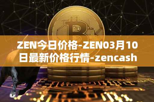ZEN今日价格-ZEN03月10日最新价格行情-zencash最新走势消息