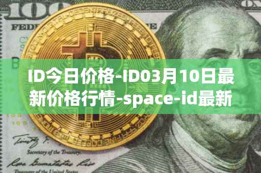 ID今日价格-ID03月10日最新价格行情-space-id最新走势消息
