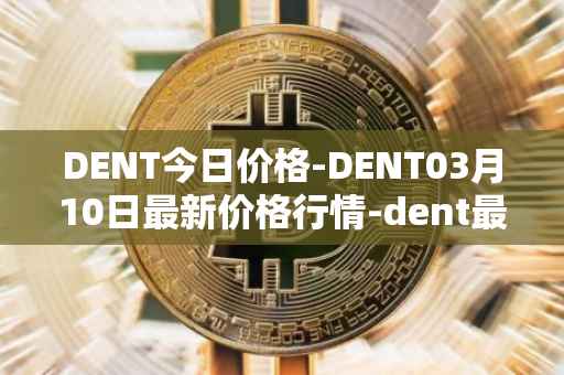 DENT今日价格-DENT03月10日最新价格行情-dent最新走势消息