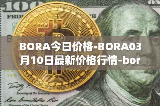 BORA今日价格-BORA03月10日最新价格行情-bora-ecosystem最新走势消息