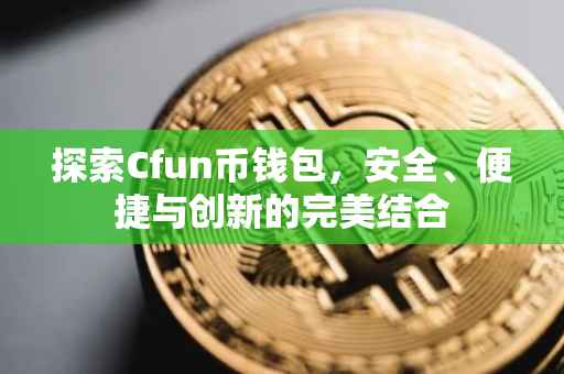 探索Cfun币钱包，安全、便捷与创新的完美结合