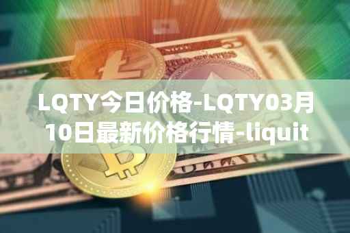 LQTY今日价格-LQTY03月10日最新价格行情-liquity最新走势消息