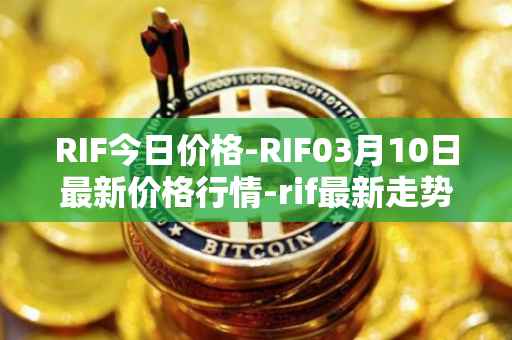 RIF今日价格-RIF03月10日最新价格行情-rif最新走势消息