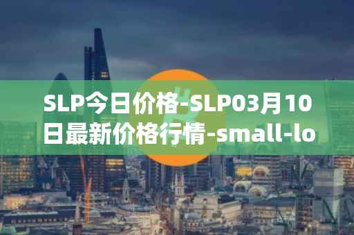 SLP今日价格-SLP03月10日最新价格行情-small-love-potion最新走势消息