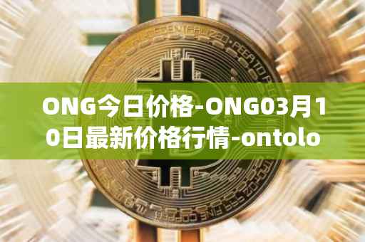 ONG今日价格-ONG03月10日最新价格行情-ontology-gas最新走势消息