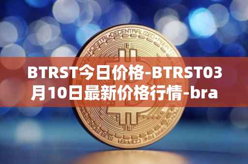 BTRST今日价格-BTRST03月10日最新价格行情-braintrust最新走势消息