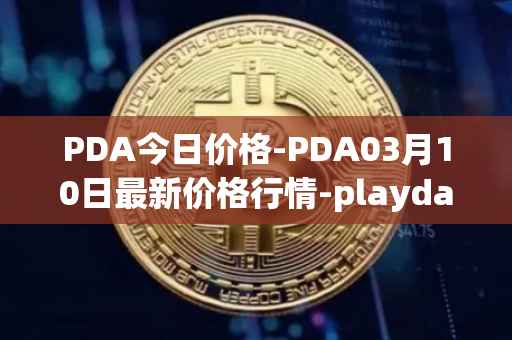 PDA今日价格-PDA03月10日最新价格行情-playdapp最新走势消息