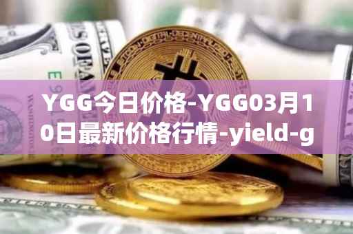 YGG今日价格-YGG03月10日最新价格行情-yield-guild-games最新走势消息