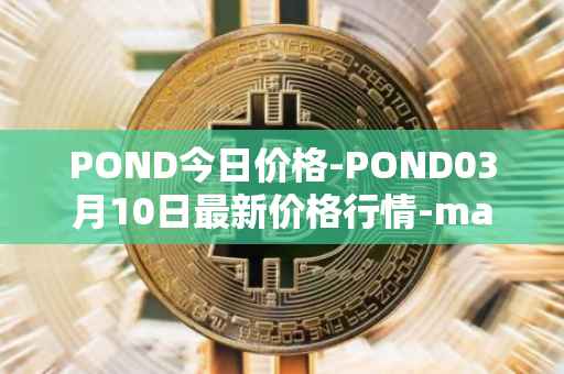 POND今日价格-POND03月10日最新价格行情-marlin最新走势消息