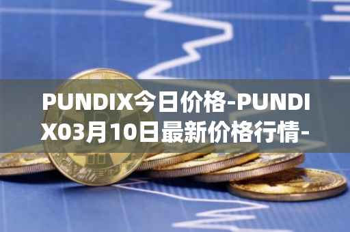 PUNDIX今日价格-PUNDIX03月10日最新价格行情-pundi-x-2最新走势消息